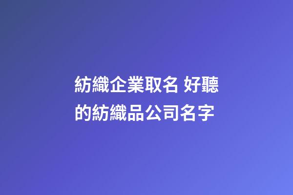 紡織企業取名 好聽的紡織品公司名字-第1張-公司起名-玄機派